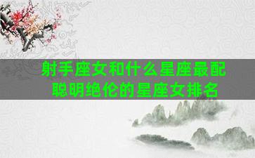 射手座女和什么星座最配 聪明绝伦的星座女排名